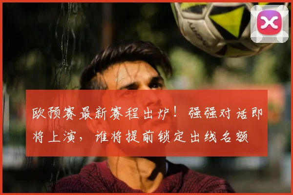 欧预赛最新赛程出炉！强强对话即将上演，谁将提前锁定出线名额