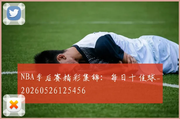 NBA季后赛精彩集锦：每日十佳球_20260526125456