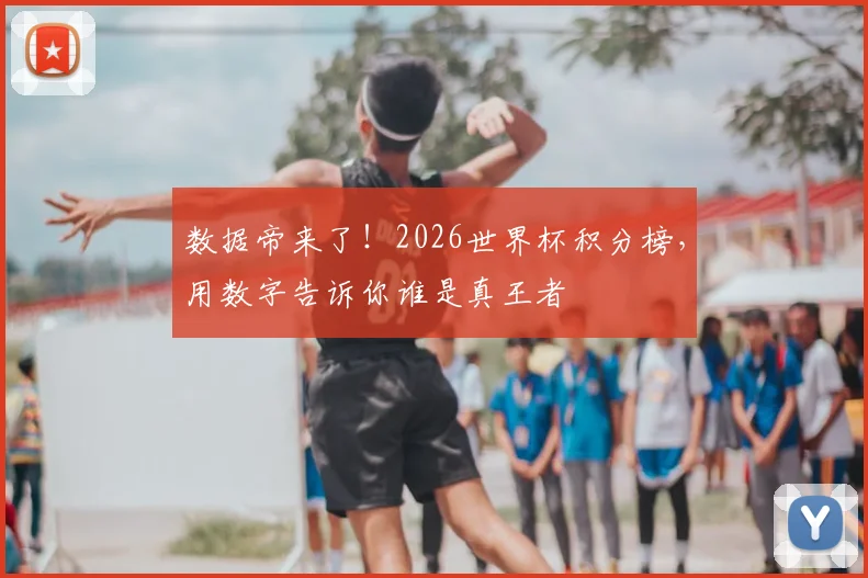 数据帝来了！2026世界杯积分榜，用数字告诉你谁是真王者