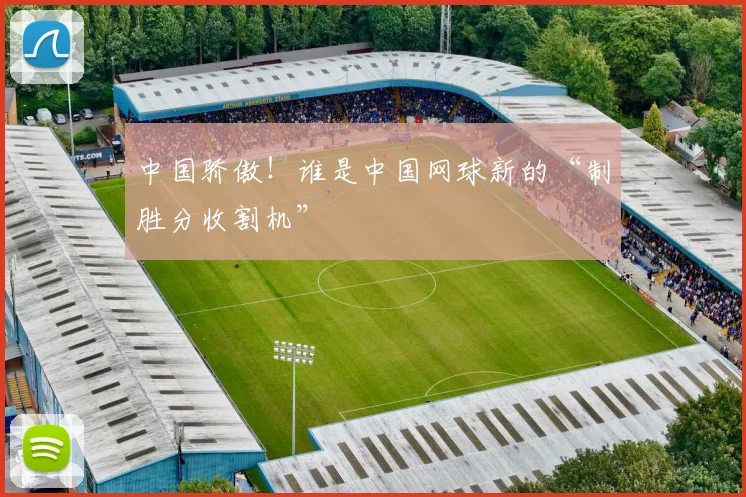 中国骄傲!谁是中国网球新的“制胜分收割机”