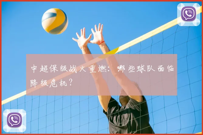 中超保级战火重燃：哪些球队面临降级危机？