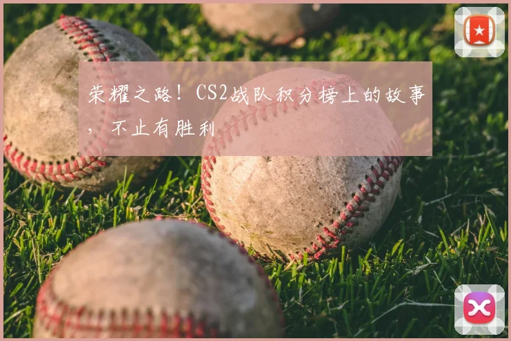 荣耀之路！CS2战队积分榜上的故事，不止有胜利