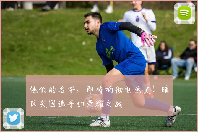 他们的名字,即将响彻电竞史!暗区突围选手的荣耀之战