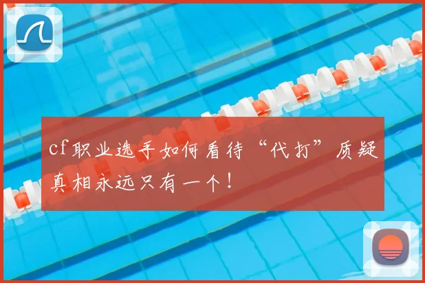 cf职业选手如何看待“代打”质疑真相永远只有一个!