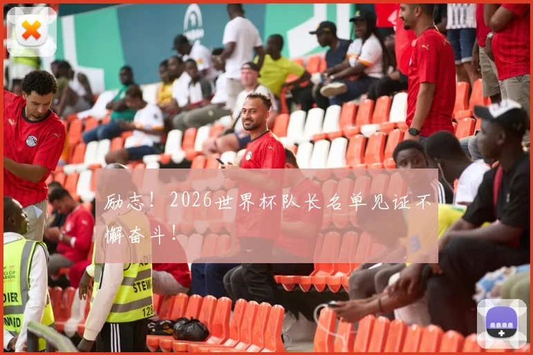 励志!2026世界杯队长名单见证不懈奋斗!