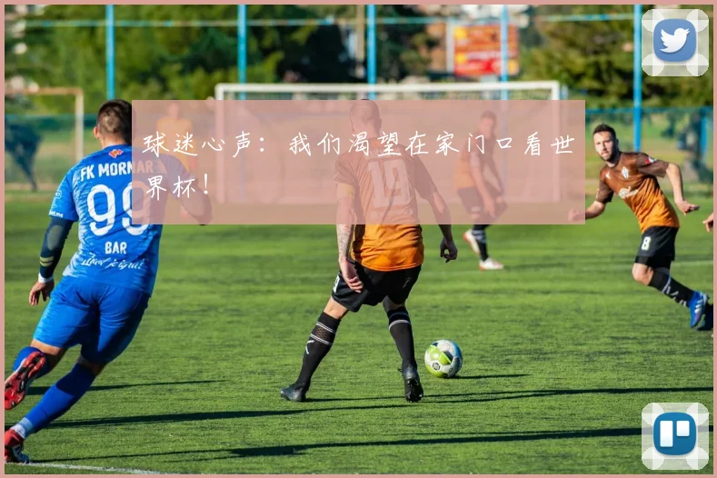 球迷心声:我们渴望在家门口看世界杯!