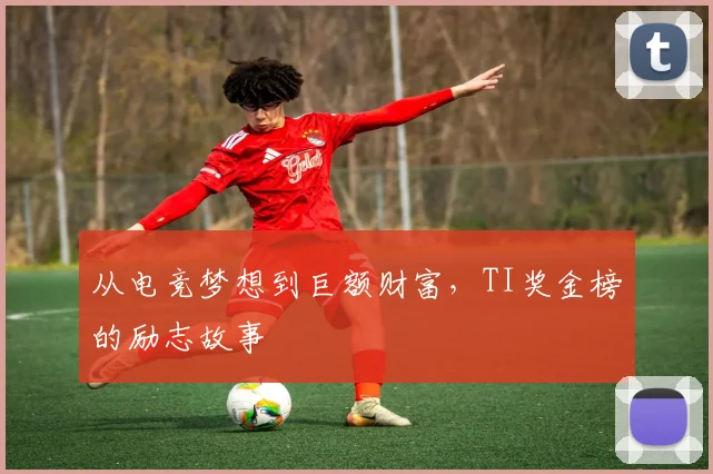 从电竞梦想到巨额财富,TI奖金榜的励志故事