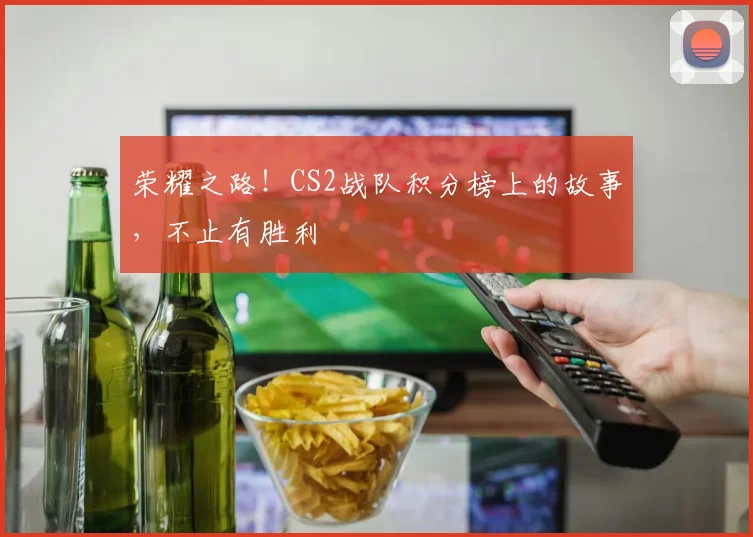 荣耀之路！CS2战队积分榜上的故事，不止有胜利