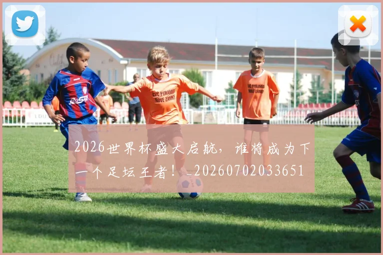 2026世界杯盛大启航，谁将成为下一个足坛王者！_20260702033651