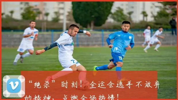 “绝杀”时刻!全运会选手不放弃的精神,点燃全场热情!