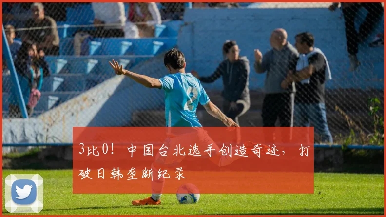 3比0！中国台北选手创造奇迹，打破日韩垄断纪录