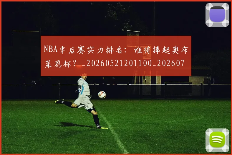 NBA季后赛实力排名：谁将捧起奥布莱恩杯？_20260521201100_20260702164106