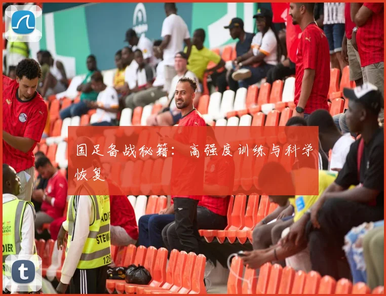 国足备战秘籍：高强度训练与科学恢复