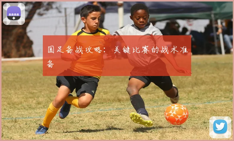 国足备战攻略：关键比赛的战术准备
