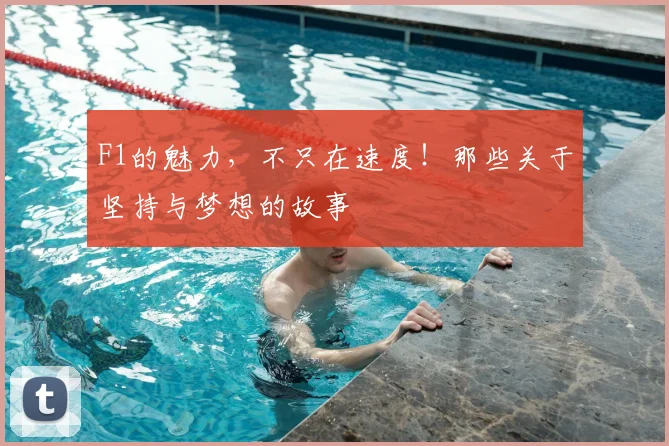 F1的魅力,不只在速度!那些关于坚持与梦想的故事