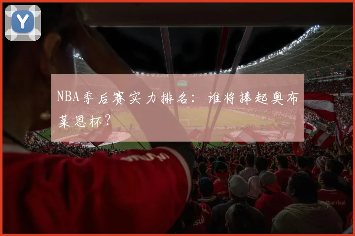 NBA季后赛实力排名：谁将捧起奥布莱恩杯？
