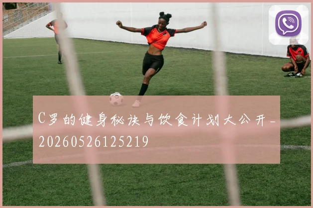 C罗的健身秘诀与饮食计划大公开_20260526125219