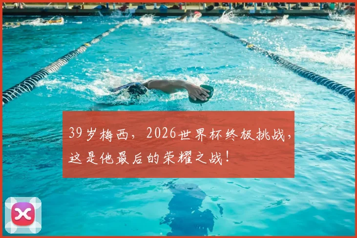 39岁梅西，2026世界杯终极挑战，这是他最后的荣耀之战！