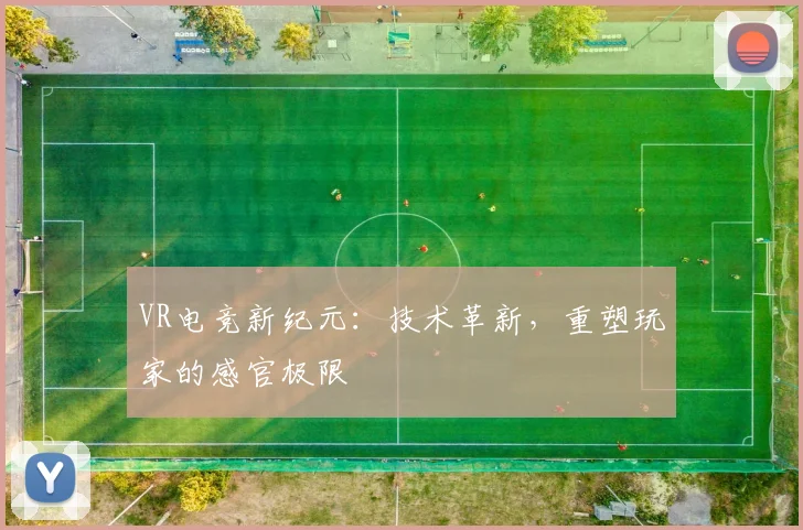 VR电竞新纪元:技术革新,重塑玩家的感官极限