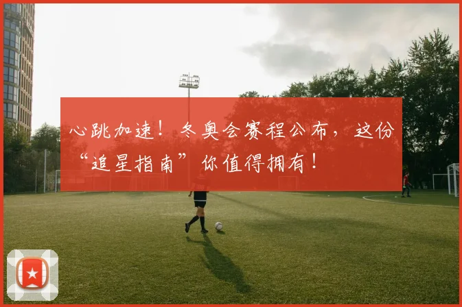 心跳加速！冬奥会赛程公布，这份“追星指南”你值得拥有！