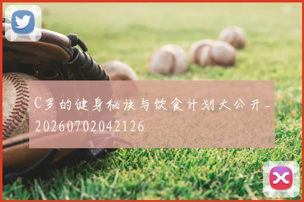 C罗的健身秘诀与饮食计划大公开_20260702042126