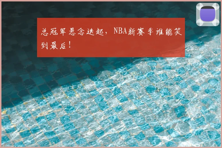 总冠军悬念迭起,NBA新赛季谁能笑到最后!